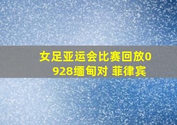 女足亚运会比赛回放0928缅甸对 菲律宾